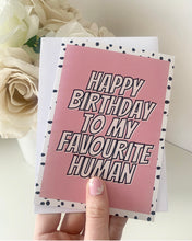 Load image into Gallery viewer, Happy birthday to my favourite human card